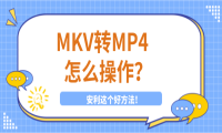 MKV转MP4怎么操作？安利这个好方法