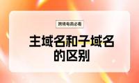 跨境电商必看：主域名和子域名的区别