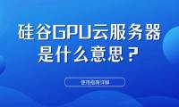 硅谷GPU云服务器是什么意思？使用指南详解